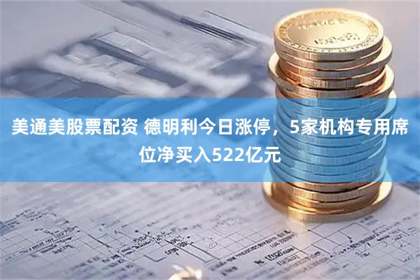 美通美股票配资 德明利今日涨停，5家机构专用席位净买入522亿元